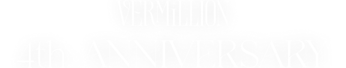 VERMILLION 4th ANNIVERSARY